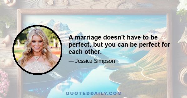 A marriage doesn't have to be perfect, but you can be perfect for each other.