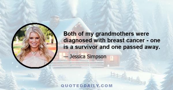 Both of my grandmothers were diagnosed with breast cancer - one is a survivor and one passed away.