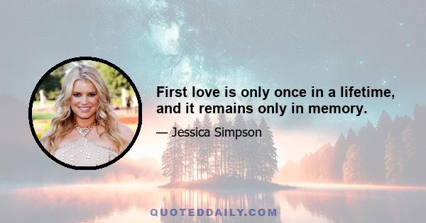 First love is only once in a lifetime, and it remains only in memory.