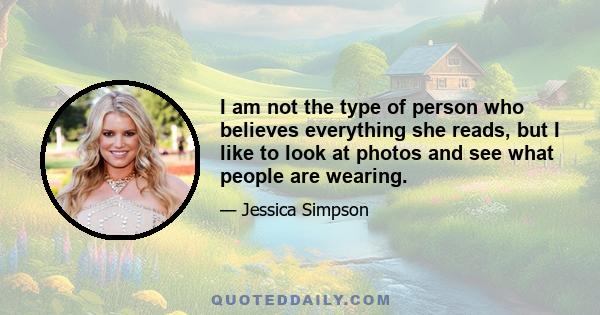 I am not the type of person who believes everything she reads, but I like to look at photos and see what people are wearing.