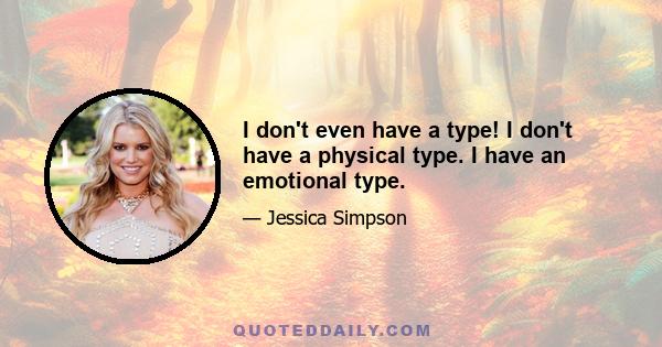 I don't even have a type! I don't have a physical type. I have an emotional type.