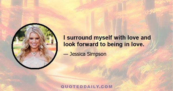 I surround myself with love and look forward to being in love.