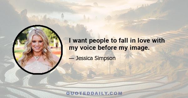 I want people to fall in love with my voice before my image.