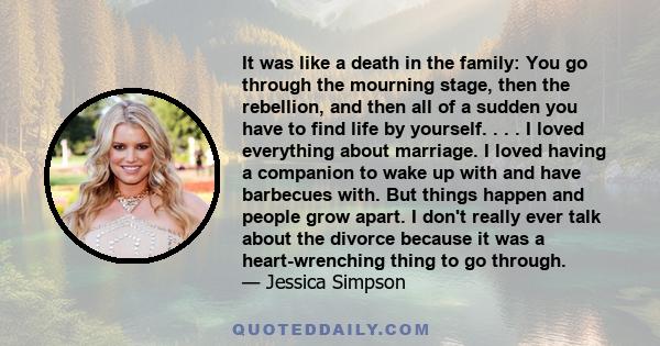 It was like a death in the family: You go through the mourning stage, then the rebellion, and then all of a sudden you have to find life by yourself. . . . I loved everything about marriage. I loved having a companion