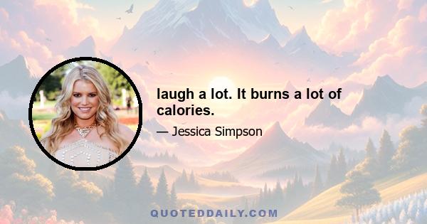 laugh a lot. It burns a lot of calories.