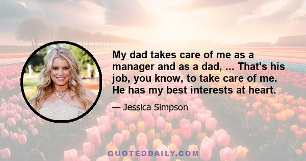 My dad takes care of me as a manager and as a dad, ... That's his job, you know, to take care of me. He has my best interests at heart.