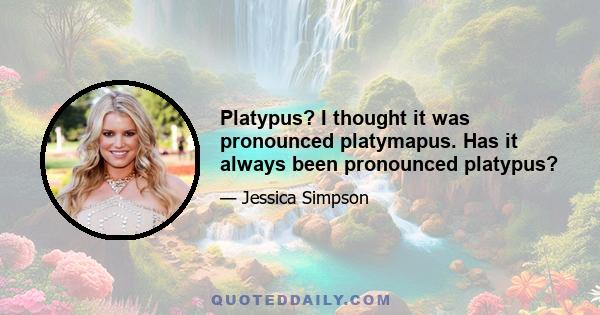 Platypus? I thought it was pronounced platymapus. Has it always been pronounced platypus?