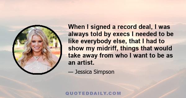 When I signed a record deal, I was always told by execs I needed to be like everybody else, that I had to show my midriff, things that would take away from who I want to be as an artist.