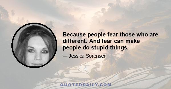 Because people fear those who are different. And fear can make people do stupid things.