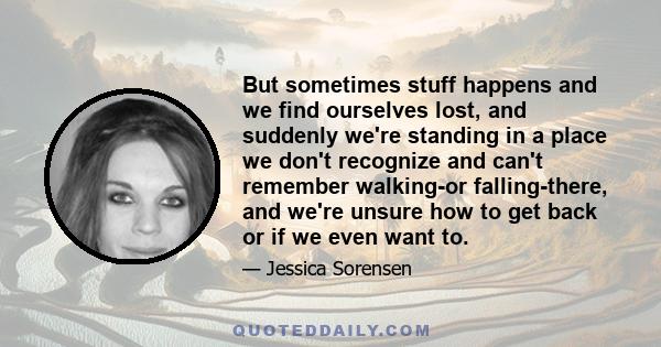 But sometimes stuff happens and we find ourselves lost, and suddenly we're standing in a place we don't recognize and can't remember walking-or falling-there, and we're unsure how to get back or if we even want to.