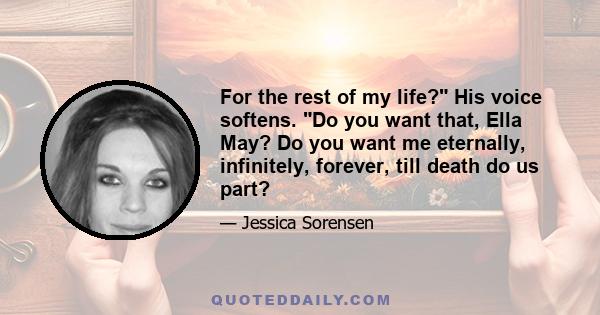 For the rest of my life? His voice softens. Do you want that, Ella May? Do you want me eternally, infinitely, forever, till death do us part?