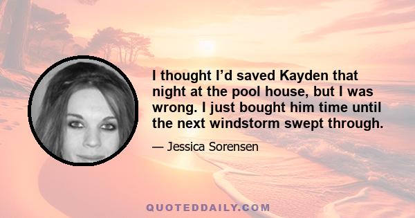 I thought I’d saved Kayden that night at the pool house, but I was wrong. I just bought him time until the next windstorm swept through.