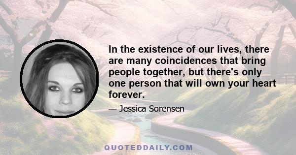 In the existence of our lives, there are many coincidences that bring people together, but there's only one person that will own your heart forever.