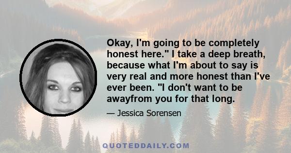 Okay, I'm going to be completely honest here. I take a deep breath, because what I'm about to say is very real and more honest than I've ever been. I don't want to be awayfrom you for that long.