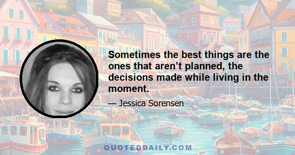 Sometimes the best things are the ones that aren’t planned, the decisions made while living in the moment.