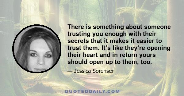 There is something about someone trusting you enough with their secrets that it makes it easier to trust them. It’s like they’re opening their heart and in return yours should open up to them, too.