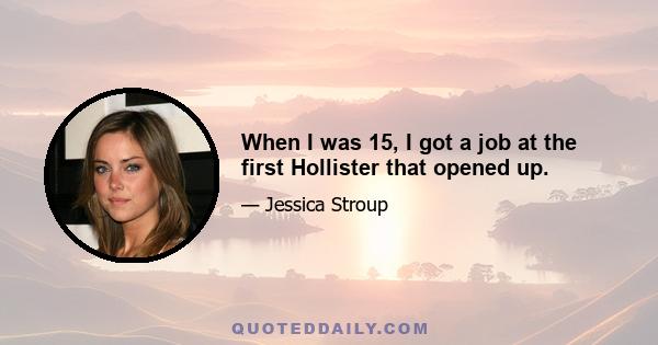 When I was 15, I got a job at the first Hollister that opened up.