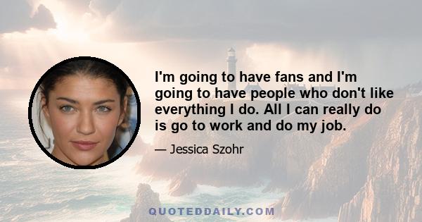 I'm going to have fans and I'm going to have people who don't like everything I do. All I can really do is go to work and do my job.