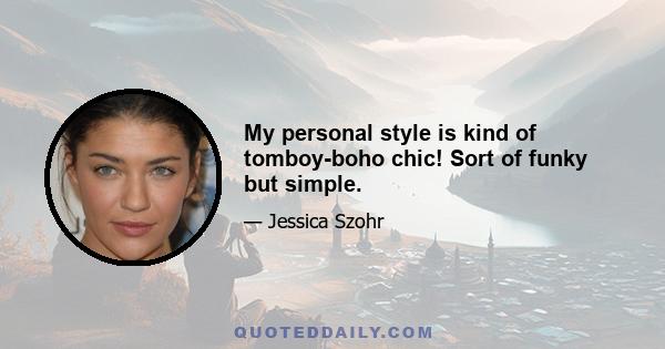 My personal style is kind of tomboy-boho chic! Sort of funky but simple.