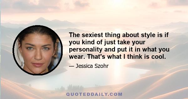 The sexiest thing about style is if you kind of just take your personality and put it in what you wear. That's what I think is cool.