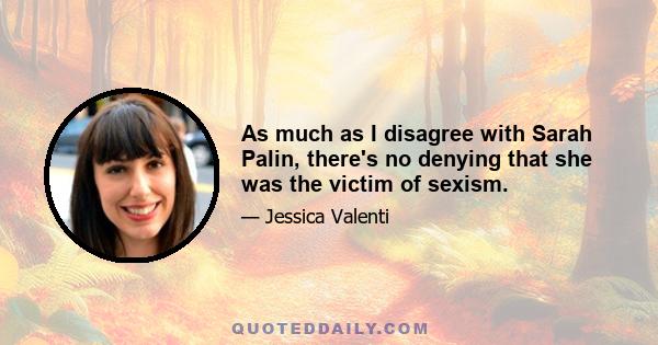 As much as I disagree with Sarah Palin, there's no denying that she was the victim of sexism.