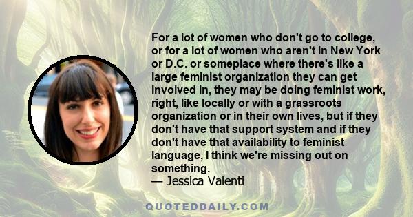 For a lot of women who don't go to college, or for a lot of women who aren't in New York or D.C. or someplace where there's like a large feminist organization they can get involved in, they may be doing feminist work,