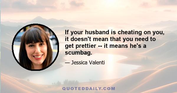 If your husband is cheating on you, it doesn't mean that you need to get prettier -- it means he's a scumbag.