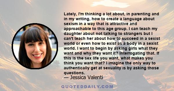 Lately, I'm thinking a lot about, in parenting and in my writing, how to create a language about sexism in a way that is attractive and approachable to this age group. I can teach my daughter about not talking to