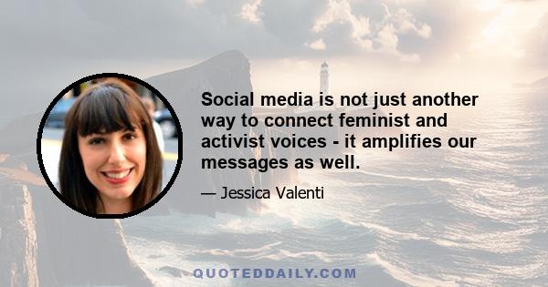 Social media is not just another way to connect feminist and activist voices - it amplifies our messages as well.