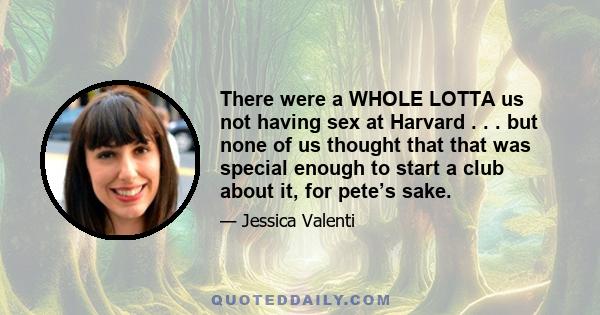 There were a WHOLE LOTTA us not having sex at Harvard . . . but none of us thought that that was special enough to start a club about it, for pete’s sake.