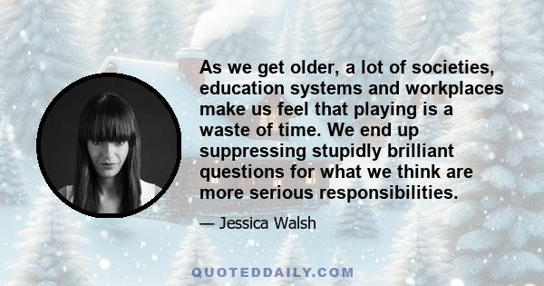 As we get older, a lot of societies, education systems and workplaces make us feel that playing is a waste of time. We end up suppressing stupidly brilliant questions for what we think are more serious responsibilities.