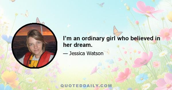 I’m an ordinary girl who believed in her dream.