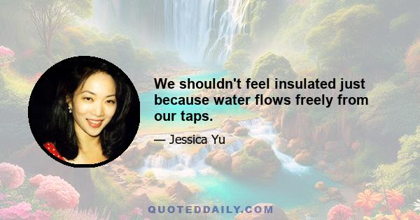 We shouldn't feel insulated just because water flows freely from our taps.