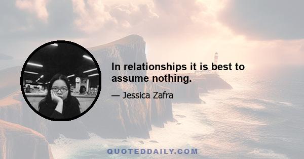 In relationships it is best to assume nothing.