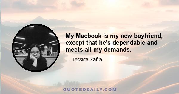 My Macbook is my new boyfriend, except that he's dependable and meets all my demands.