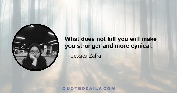 What does not kill you will make you stronger and more cynical.