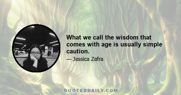 What we call the wisdom that comes with age is usually simple caution.