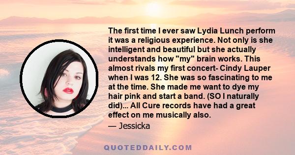 The first time I ever saw Lydia Lunch perform it was a religious experience. Not only is she intelligent and beautiful but she actually understands how my brain works. This almost rivals my first concert- Cindy Lauper