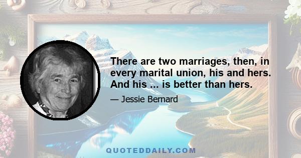 There are two marriages, then, in every marital union, his and hers. And his ... is better than hers.