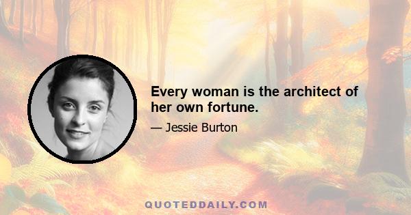 Every woman is the architect of her own fortune.