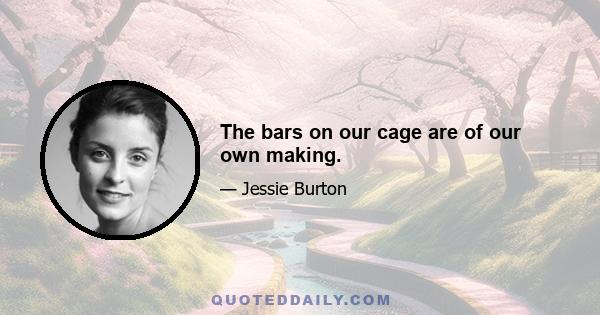 The bars on our cage are of our own making.