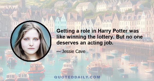 Getting a role in Harry Potter was like winning the lottery. But no one deserves an acting job.