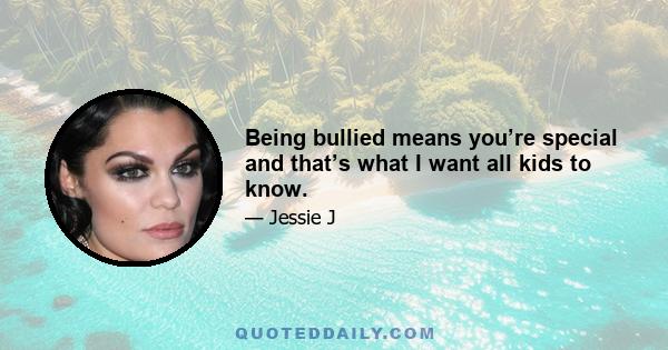 Being bullied means you’re special and that’s what I want all kids to know.