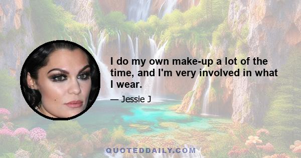 I do my own make-up a lot of the time, and I'm very involved in what I wear.