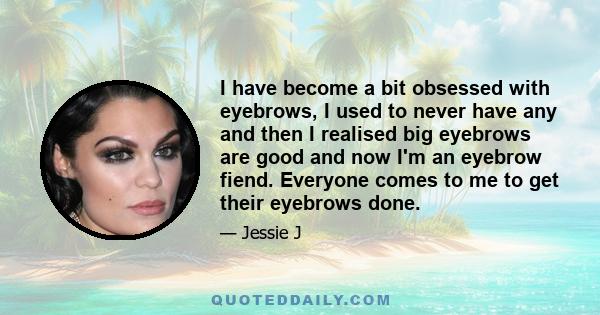 I have become a bit obsessed with eyebrows, I used to never have any and then I realised big eyebrows are good and now I'm an eyebrow fiend. Everyone comes to me to get their eyebrows done.