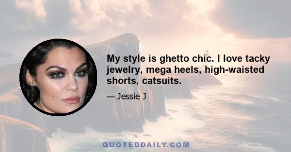 My style is ghetto chic. I love tacky jewelry, mega heels, high-waisted shorts, catsuits.