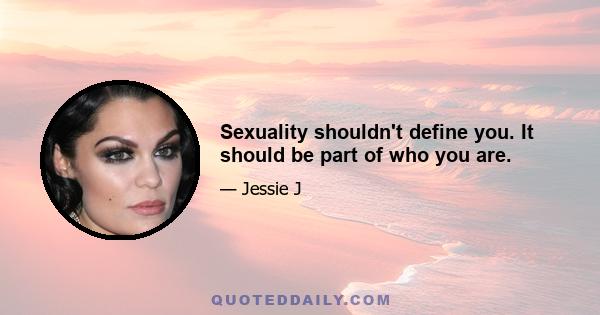 Sexuality shouldn't define you. It should be part of who you are.