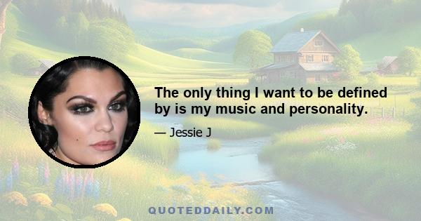 The only thing I want to be defined by is my music and personality.