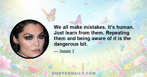 We all make mistakes. It's human. Just learn from them. Repeating them and being aware of it is the dangerous bit.