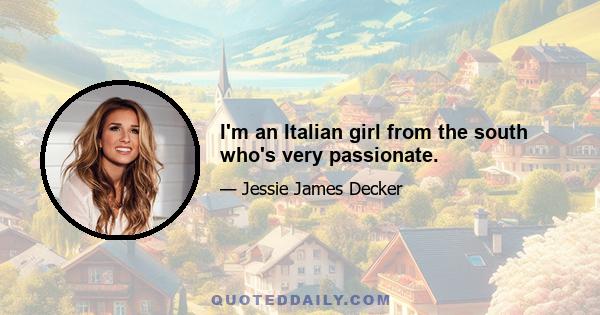 I'm an Italian girl from the south who's very passionate.